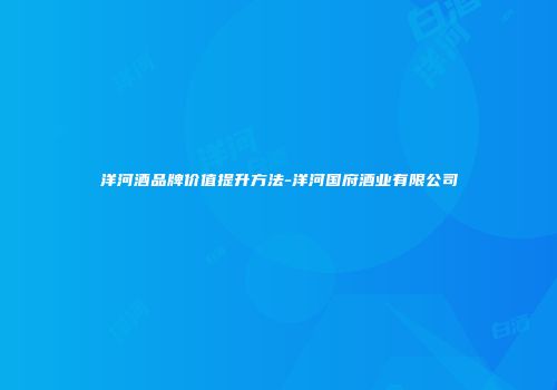 洋河酒品牌价值提升方法-洋河国府酒业有限公司