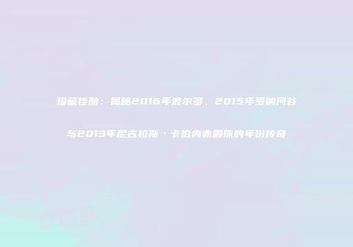 珍藏佳酿：揭秘2016年波尔多、2015年罗讷河谷与2013年尼古拉斯·卡伯内赤霞珠的年份传奇