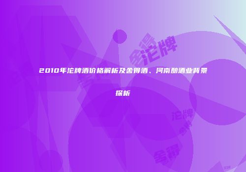 2010年沱牌酒价格解析及舍得酒、河南酿酒业背景探析