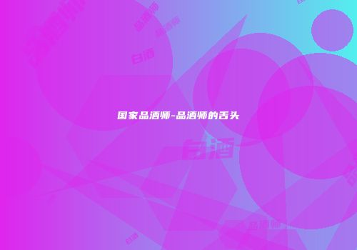 国家品酒师-品酒师的舌头