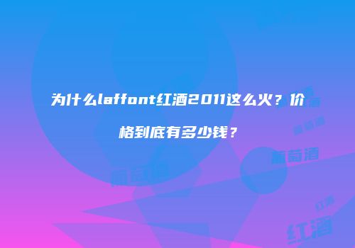 为什么laffont红酒2011这么火？价格到底有多少钱？