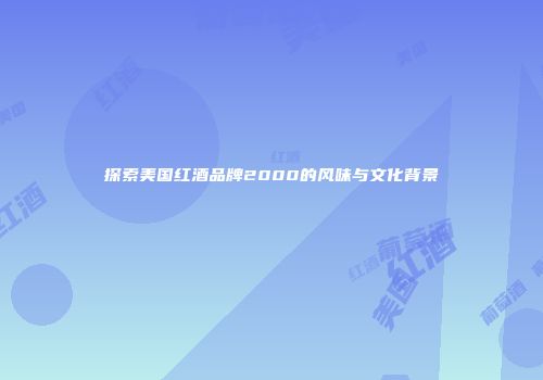 探索美国红酒品牌2000的风味与文化背景