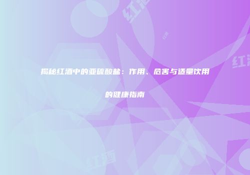 揭秘红酒中的亚硫酸盐：作用、危害与适量饮用的健康指南