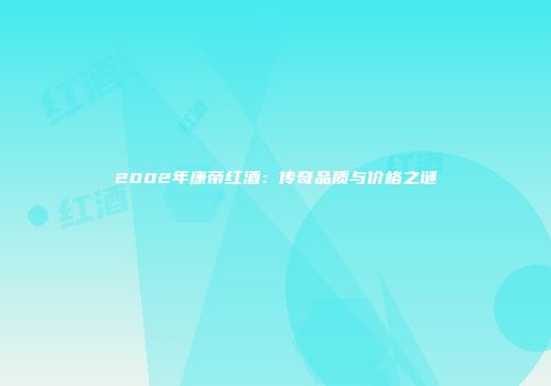 2002年康帝红酒：传奇品质与价格之谜