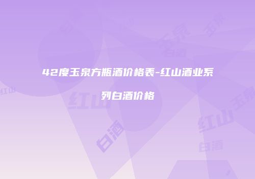 42度玉泉方瓶酒价格表-红山酒业系列白酒价格