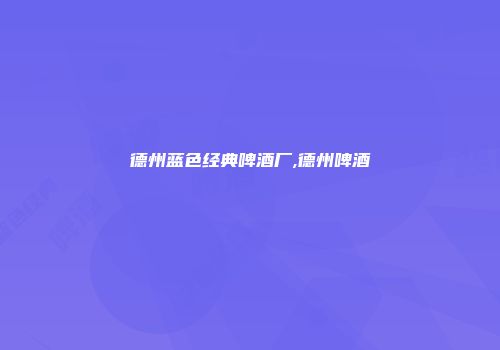 德州蓝色经典啤酒厂,德州啤酒