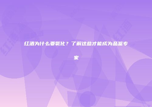 红酒为什么要氧化？了解这些才能成为品鉴专家