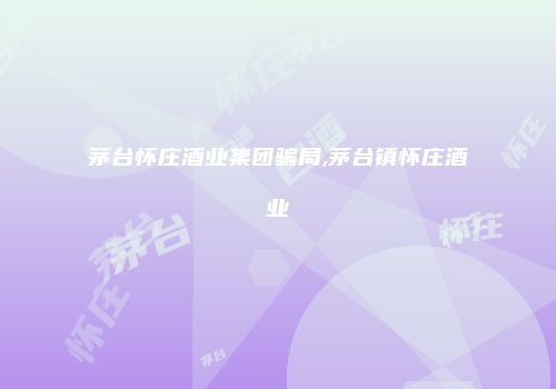 茅台怀庄酒业集团骗局,茅台镇怀庄酒业
