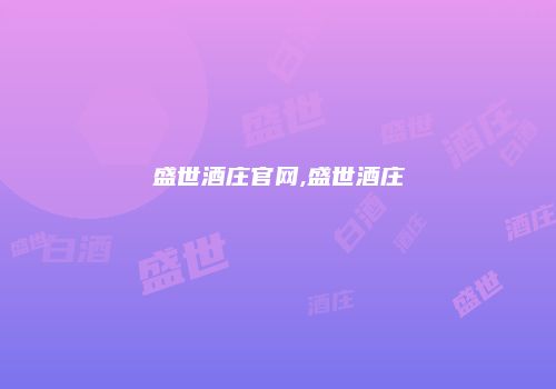 盛世酒庄官网,盛世酒庄