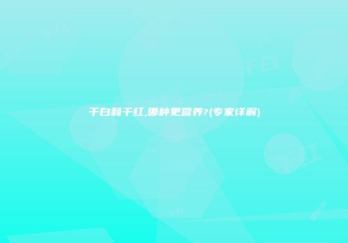 干白和干红,哪种更营养?(专家详解)