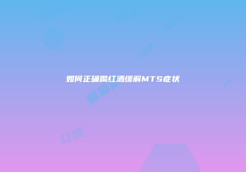 如何正确喝红酒缓解MTS症状