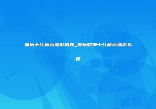 猫乐干红葡萄酒价格表_猫乐财神干红葡萄酒怎么样