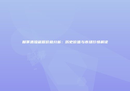 赖茅酒珍藏版价格分析：历史价值与市场行情解读