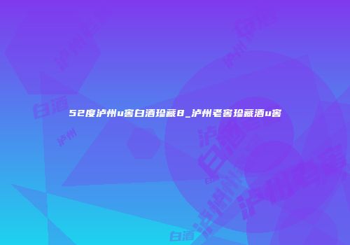 52度泸州u窖白酒珍藏8_泸州老窖珍藏酒u窖