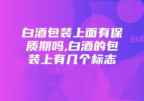 白酒包装上面有保质期吗,白酒的包装上有几个标志