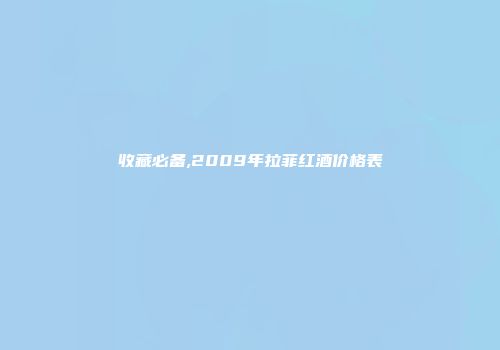 收藏必备,2009年拉菲红酒价格表