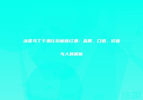 法国马丁干酒庄珍藏版红酒：品质、口感、价值与人群解析