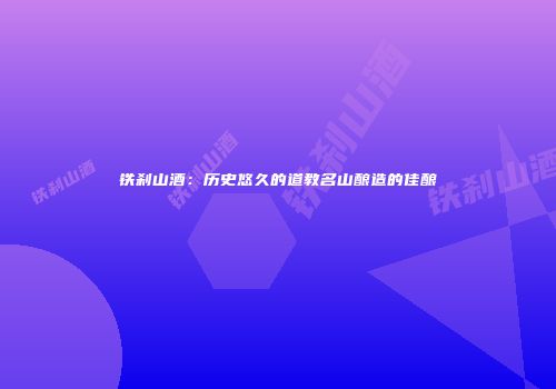 铁刹山酒：历史悠久的道教名山酿造的佳酿