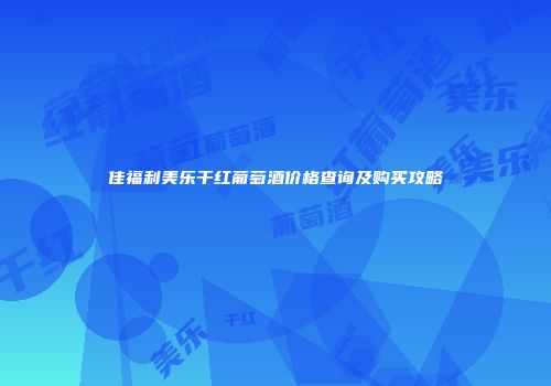 佳福利美乐干红葡萄酒价格查询及购买攻略