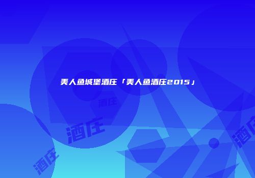 美人鱼城堡酒庄「美人鱼酒庄2015」