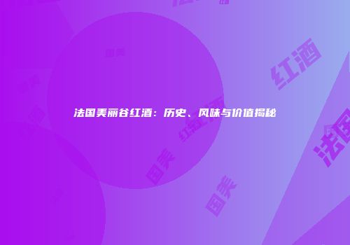 法国美丽谷红酒：历史、风味与价值揭秘
