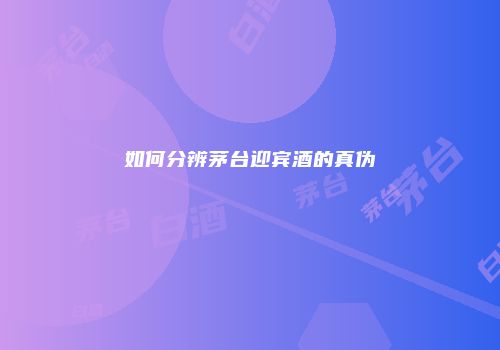 如何分辨茅台迎宾酒的真伪