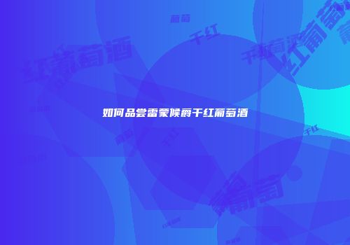 如何品尝雷蒙候爵干红葡萄酒