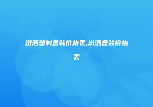 汾酒塑料盒装价格表,汾酒盒装价格表
