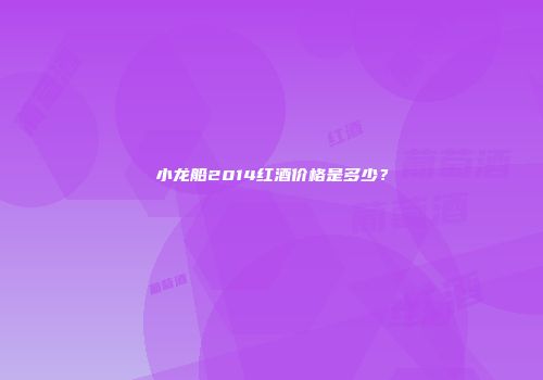 小龙船2014红酒价格是多少？