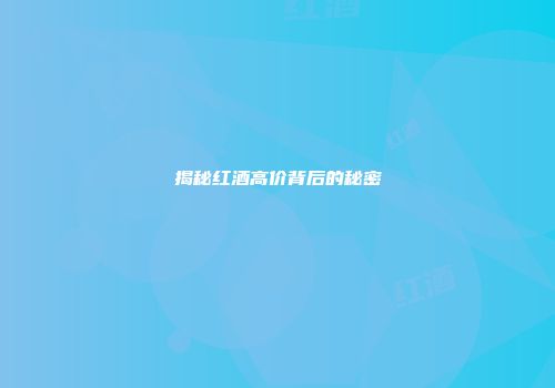 揭秘红酒高价背后的秘密