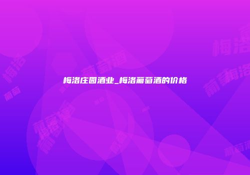 梅洛庄园酒业_梅洛葡萄酒的价格