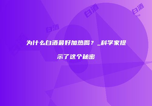 为什么白酒最好加热喝？_科学家提示了这个秘密