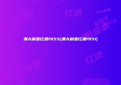 澳大利亚红酒1955(澳大利亚红酒1951)