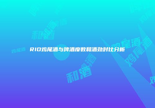 RIO鸡尾酒与啤酒度数和酒劲对比分析