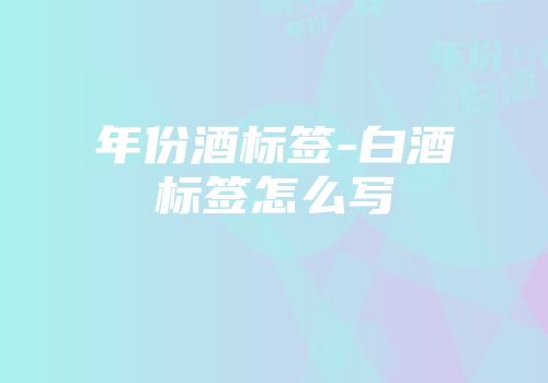 年份酒标签-白酒标签怎么写