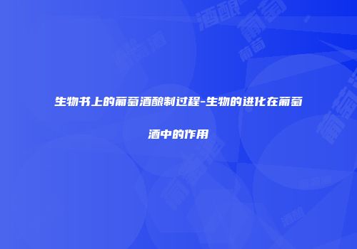 生物书上的葡萄酒酿制过程-生物的进化在葡萄酒中的作用
