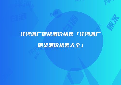 洋河酒厂原浆酒价格表「洋河酒厂原浆酒价格表大全」