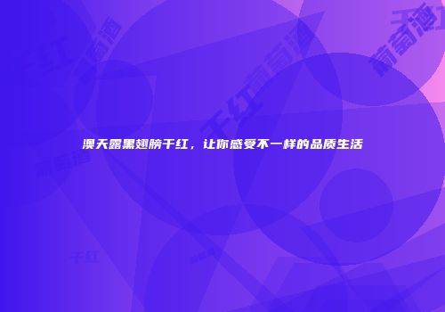 澳天露黑翅膀干红，让你感受不一样的品质生活