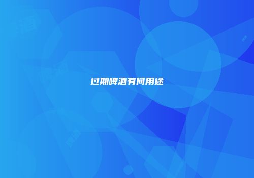 过期啤酒有何用途