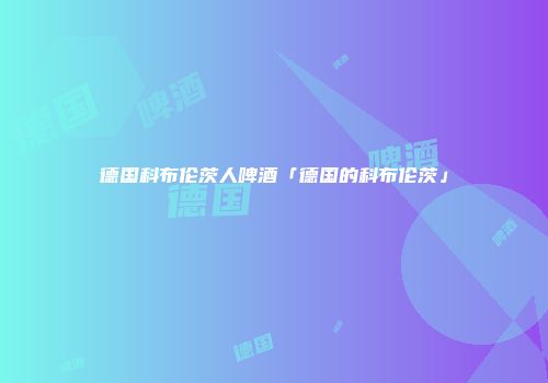 德国科布伦茨人啤酒「德国的科布伦茨」