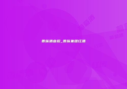 贵族酒业招_贵族集团红酒