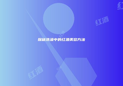 探秘洗澡中的红酒美容方法