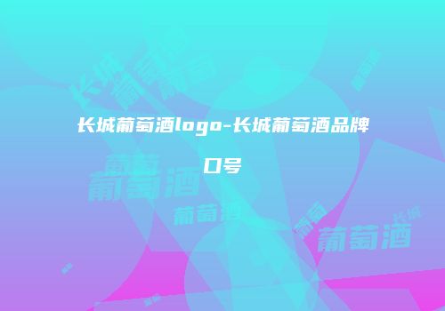 长城葡萄酒logo-长城葡萄酒品牌口号
