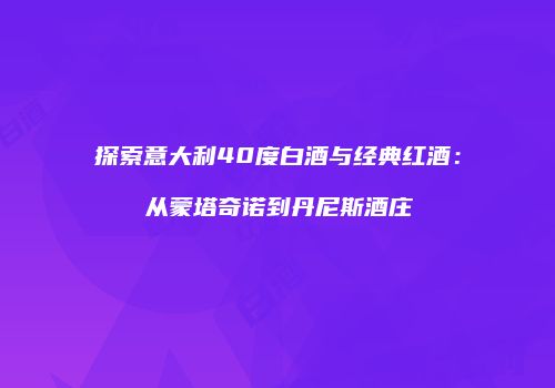 探索意大利40度白酒与经典红酒：从蒙塔奇诺到丹尼斯酒庄