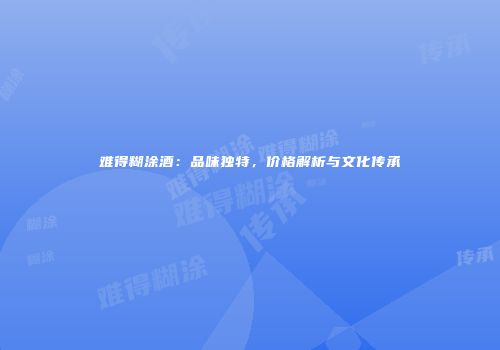 难得糊涂酒：品味独特，价格解析与文化传承