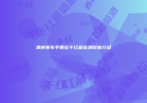 澳洲赛车手西拉干红葡萄酒价格介绍