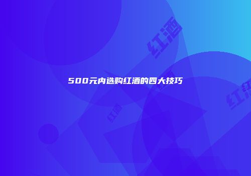 500元内选购红酒的四大技巧