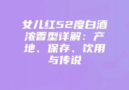 女儿红52度白酒浓香型详解：产地、保存、饮用与传说