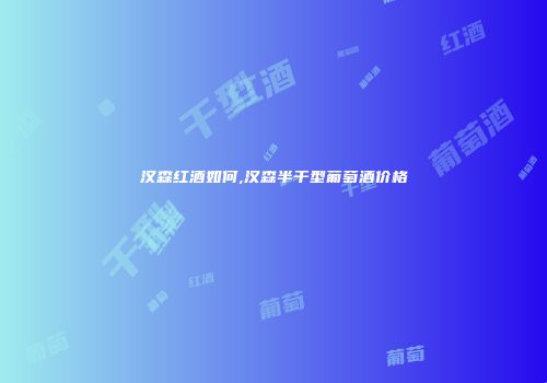 汉森红酒如何,汉森半干型葡萄酒价格