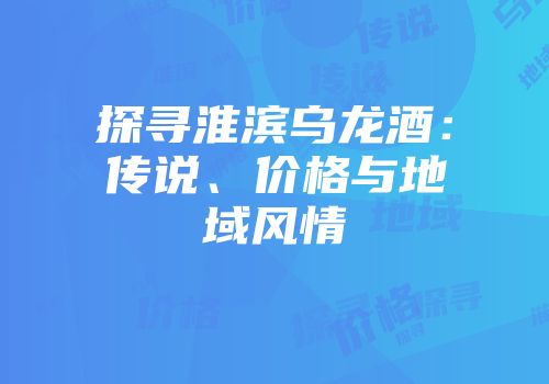 探寻淮滨乌龙酒：传说、价格与地域风情